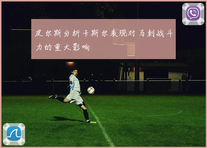 皮尔斯分析卡斯尔表现对马刺战斗力的重大影响