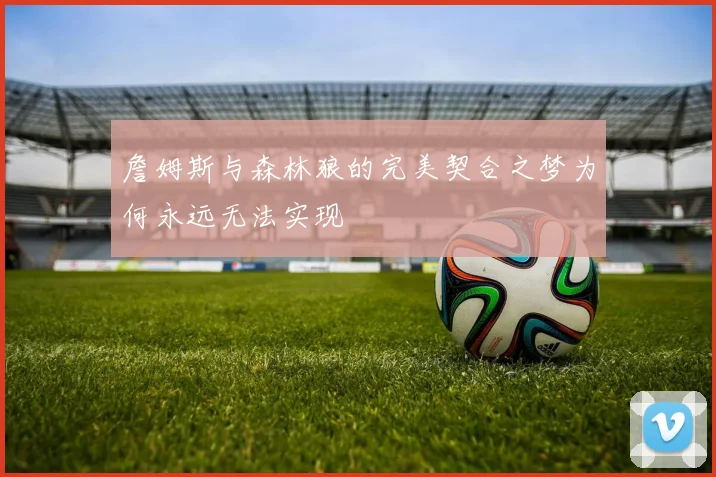 詹姆斯与森林狼的完美契合之梦为何永远无法实现