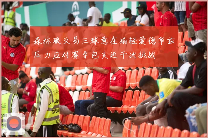 森林狼交易三球意在减轻爱德华兹压力应对赛季包夹近千次挑战