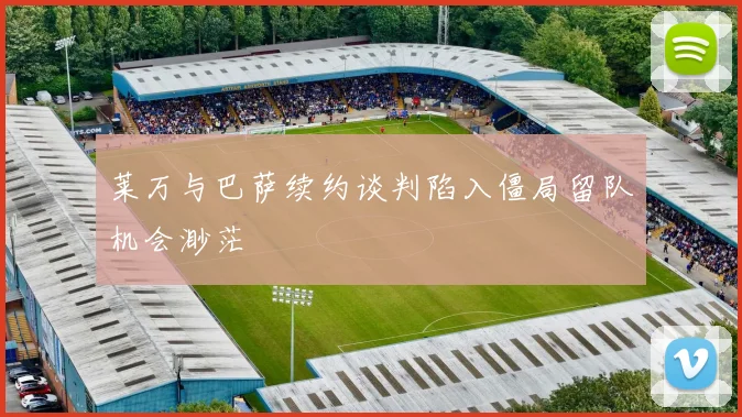 莱万与巴萨续约谈判陷入僵局留队机会渺茫