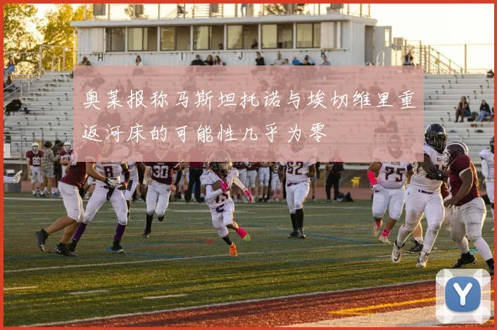 奥莱报称马斯坦托诺与埃切维里重返河床的可能性几乎为零