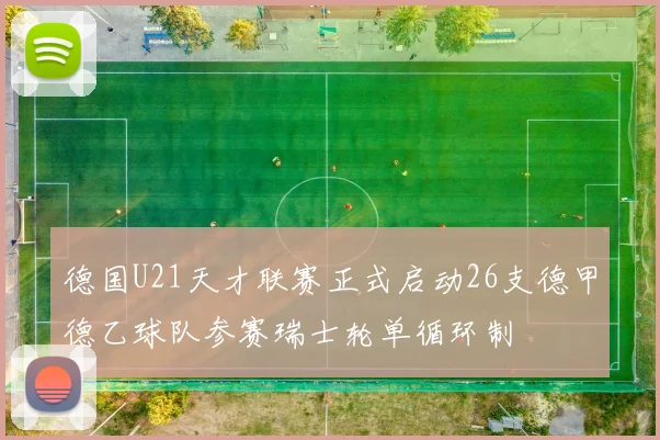 德国U21天才联赛正式启动26支德甲德乙球队参赛瑞士轮单循环制