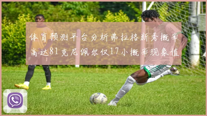 体育预测平台分析弗拉格新秀概率高达81克尼佩尔仅17小概率现象值得关注