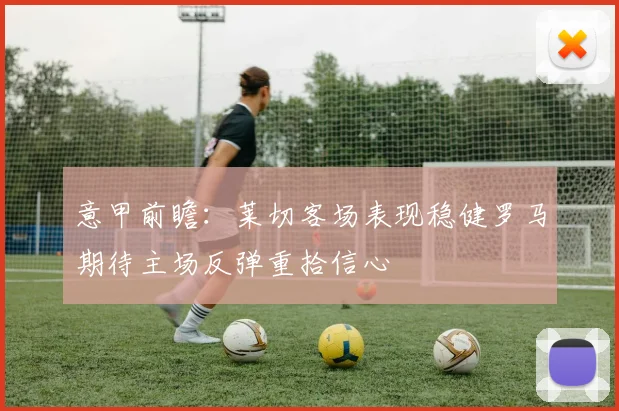 意甲前瞻：莱切客场表现稳健罗马期待主场反弹重拾信心
