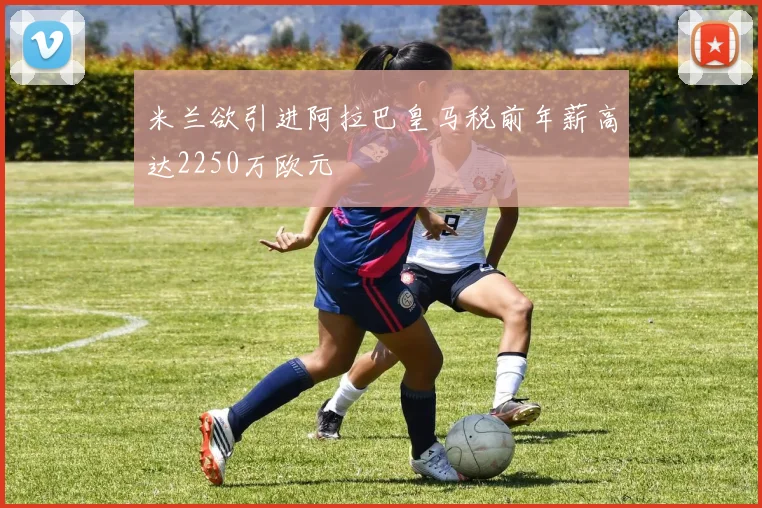 米兰欲引进阿拉巴皇马税前年薪高达2250万欧元