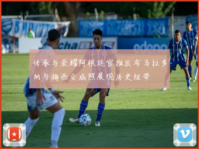 传承与荣耀阿根廷官推发布马拉多纳与梅西合成照展现历史纽带