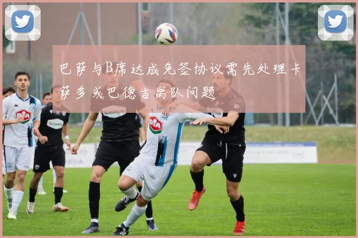 巴萨与B席达成免签协议需先处理卡萨多或巴德吉离队问题