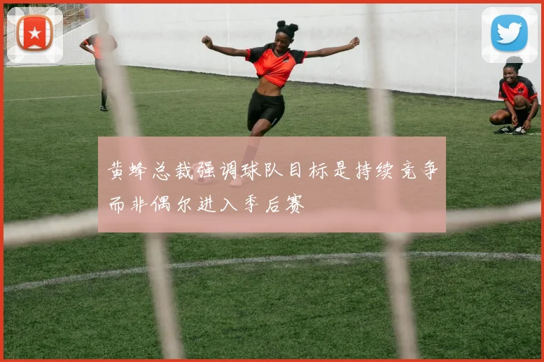 黄蜂总裁强调球队目标是持续竞争而非偶尔进入季后赛