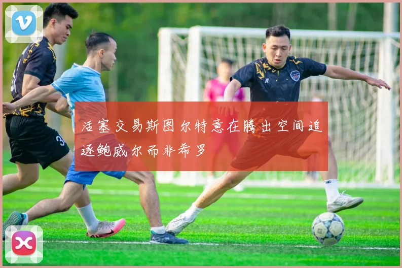 活塞交易斯图尔特意在腾出空间追逐鲍威尔而非希罗