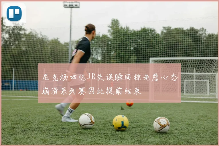尼克杨回忆JR失误瞬间称老詹心态崩溃系列赛因此提前结束